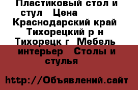 Пластиковый стол и стул › Цена ­ 1 700 - Краснодарский край, Тихорецкий р-н, Тихорецк г. Мебель, интерьер » Столы и стулья   